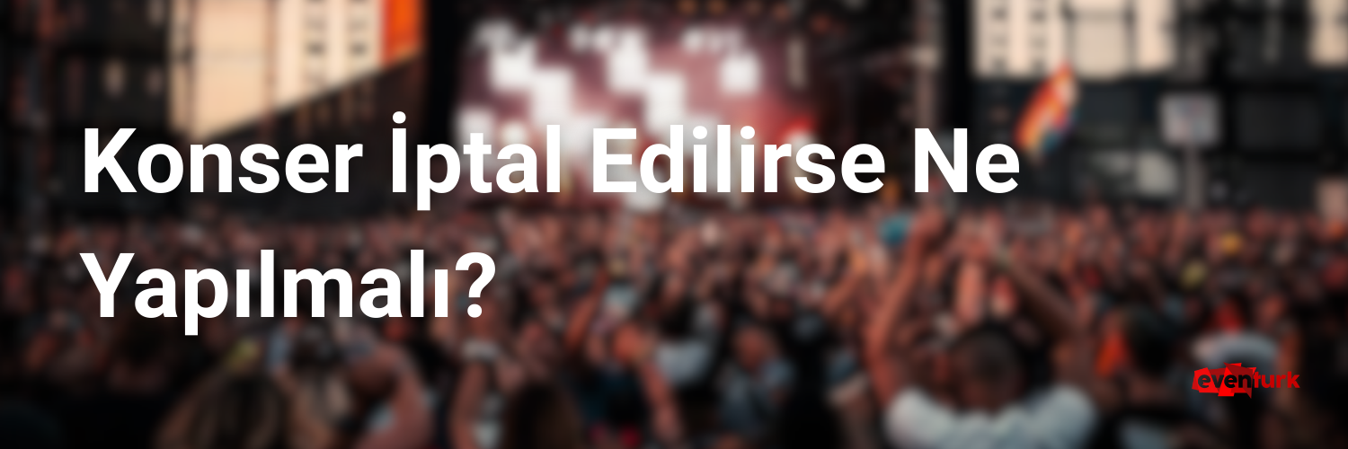 Konser İptal Edilirse Ne Yapılmalı? Bilet Sahipleri İçin Kapsamlı Rehber